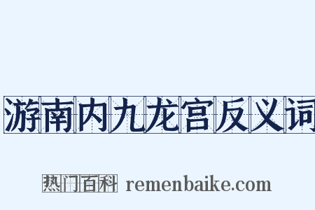 游南内九龙宫反义词是什么意思的图片